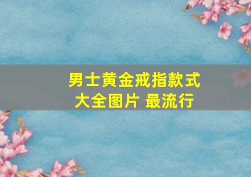 男士黄金戒指款式大全图片 最流行